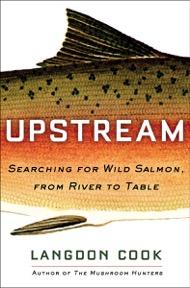 Cover of book entitled "UPSTREAM Searching for Wild Salmon, from River to Table" by Langdon Cook